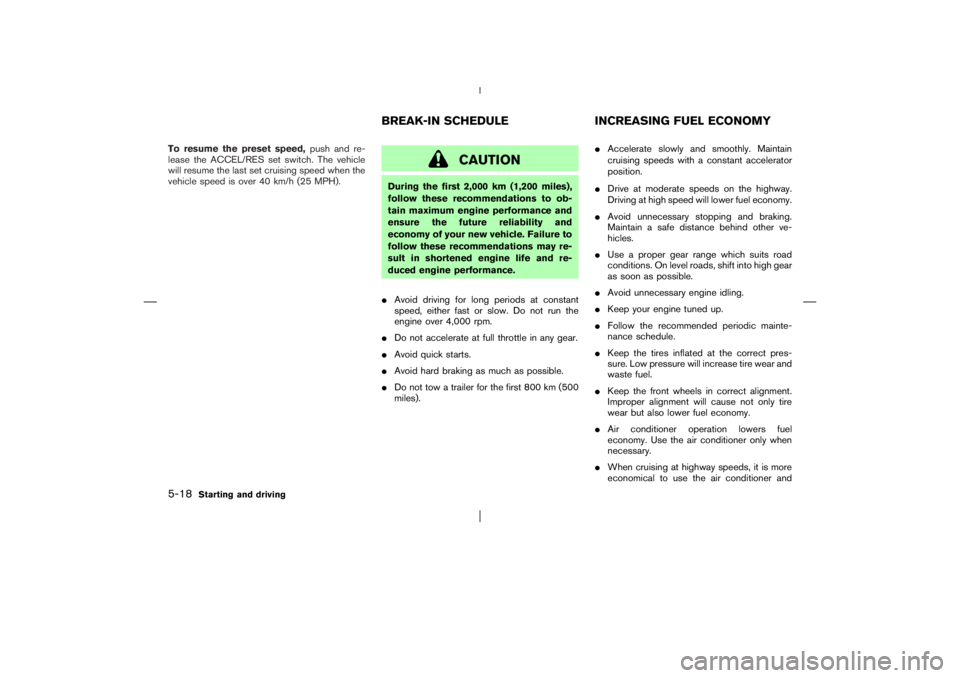 NISSAN X-TRAIL 2006  Owners Manual To resume the preset speed,push and re-
lease the ACCEL/RES set switch. The vehicle
will resume the last set cruising speed when the
vehicle speed is over 40 km/h (25 MPH).
CAUTION
During the first 2,