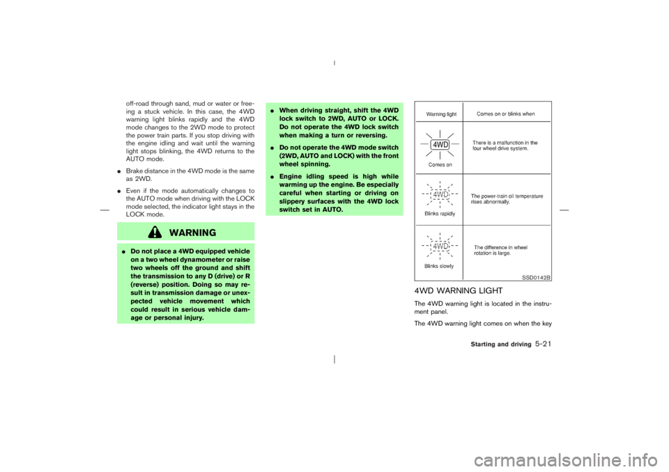 NISSAN X-TRAIL 2006  Owners Manual off-road through sand, mud or water or free-
ing a stuck vehicle. In this case, the 4WD
warning light blinks rapidly and the 4WD
mode changes to the 2WD mode to protect
the power train parts. If you s