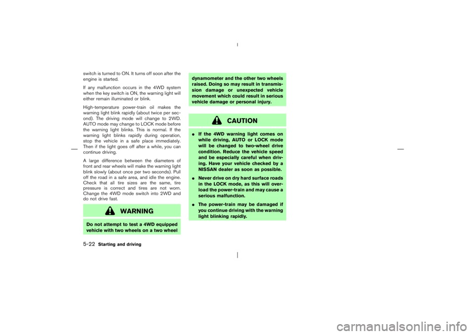 NISSAN X-TRAIL 2006  Owners Manual switch is turned to ON. It turns off soon after the
engine is started.
If any malfunction occurs in the 4WD system
when the key switch is ON, the warning light will
either remain illuminated or blink.