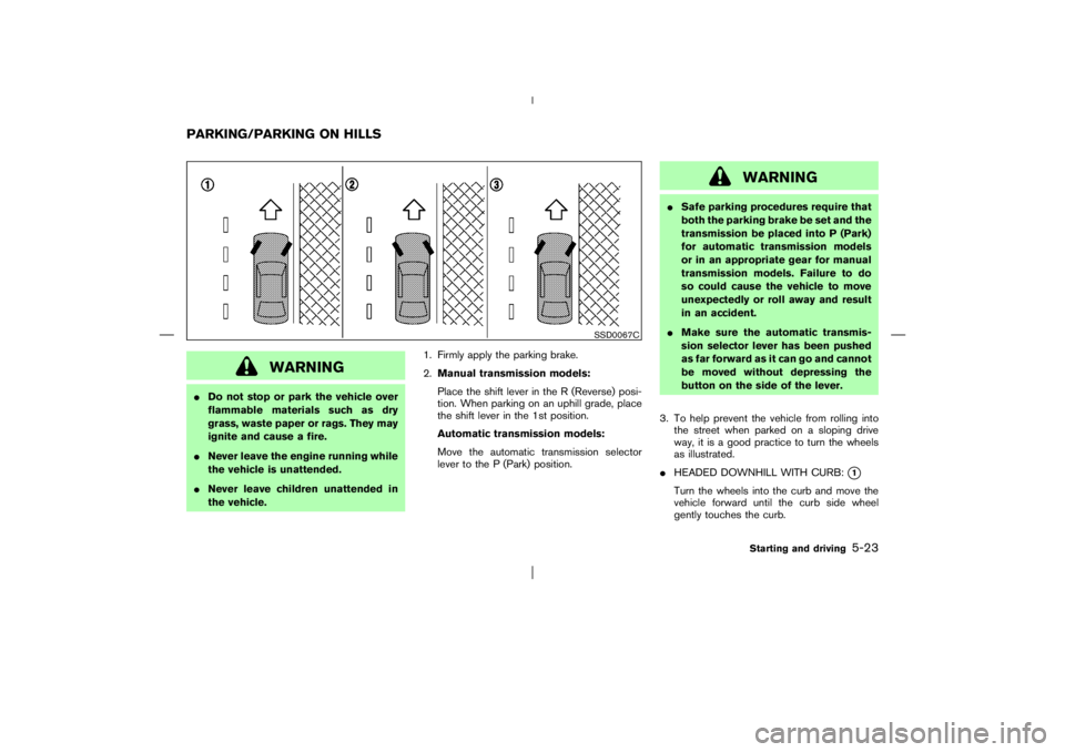 NISSAN X-TRAIL 2006  Owners Manual WARNING
Do not stop or park the vehicle over
flammable materials such as dry
grass, waste paper or rags. They may
ignite and cause a fire.
Never leave the engine running while
the vehicle is unatten