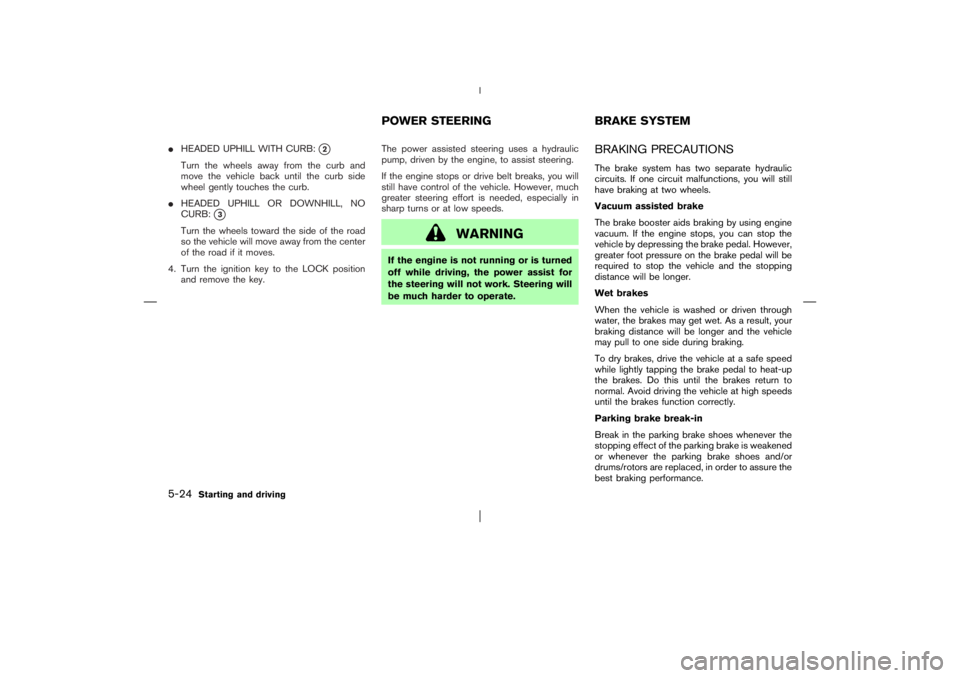 NISSAN X-TRAIL 2006  Owners Manual HEADED UPHILL WITH CURB:
2
Turn the wheels away from the curband
move the vehicle back until the curb side
wheel gently touches the curb.
HEADED UPHILL OR DOWNHILL, NO
CURB:
3
Turn the wheels towa