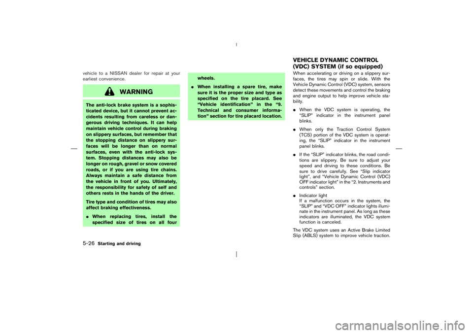 NISSAN X-TRAIL 2006  Owners Manual vehicle to a NISSAN dealer for repair at your
earliest convenience.
WARNING
The anti-lock brake system is a sophis-
ticated device, but it cannot prevent ac-
cidents resulting from careless or dan-
ge