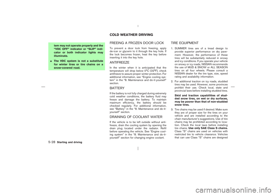 NISSAN X-TRAIL 2006  Owners Manual tem may not operate properly and the
“VDC OFF” indicator or “SLIP” indi-
cator or both indicator lights may
illuminate.
The VDC system is not a substitute
for winter tires or tire chains on a