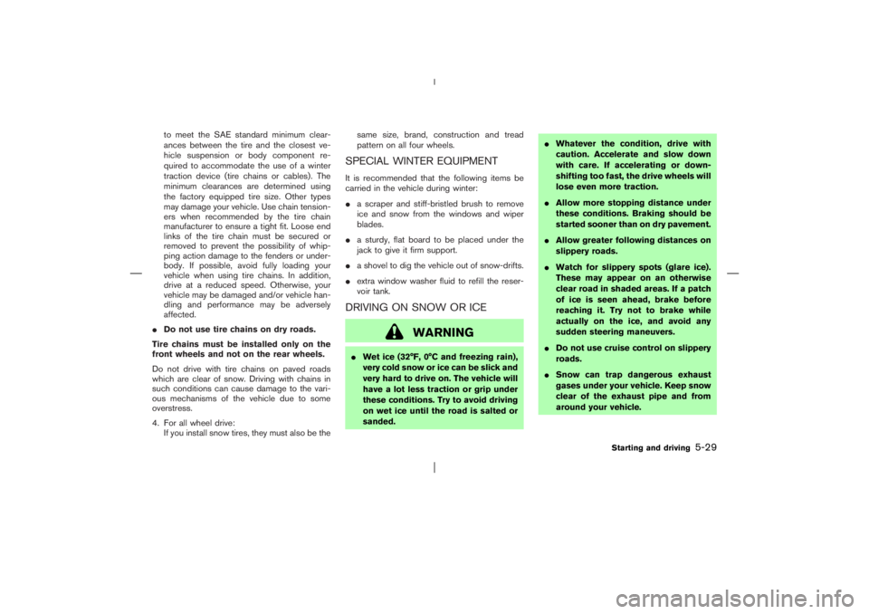 NISSAN X-TRAIL 2006  Owners Manual to meet the SAE standard minimum clear-
ances between the tire and the closest ve-
hicle suspension or body component re-
quired to accommodate the use of a winter
traction device (tire chains or cabl