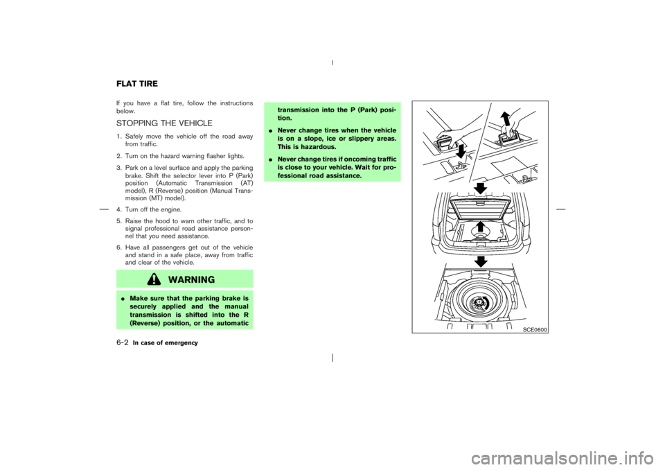 NISSAN X-TRAIL 2006  Owners Manual If you have a flat tire, follow the instructions
below.STOPPING THE VEHICLE1. Safely move the vehicle off the road away
from traffic.
2. Turn on the hazard warning flasher lights.
3. Park on a level s