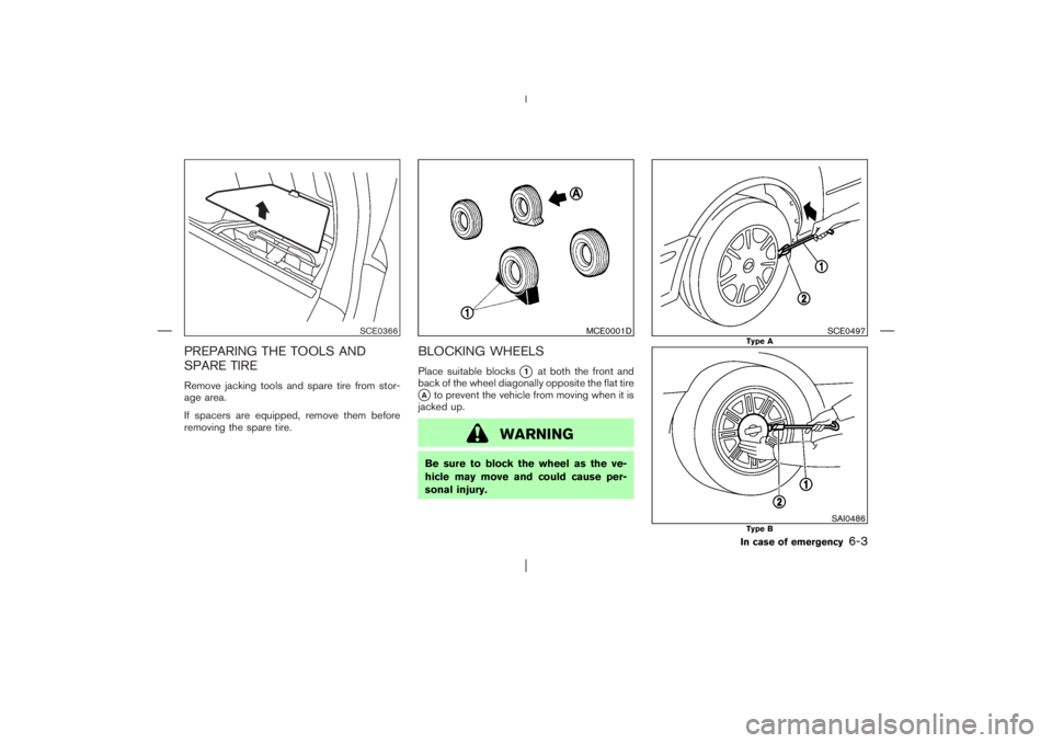 NISSAN X-TRAIL 2006  Owners Manual PREPARING THE TOOLS AND
SPARE TIRERemove jacking tools and spare tire from stor-
age area.
If spacers are equipped, remove them before
removing the spare tire.
BLOCKING WHEELSPlace suitable blocks
1
