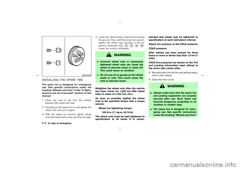 NISSAN X-TRAIL 2006  Owners Manual INSTALLING THE SPARE TIREThe spare tire is designed for emergency
use. See specific instructions under the
heading “Wheels and tires” in the “8. Main-
tenance and do-it-yourself” section of th