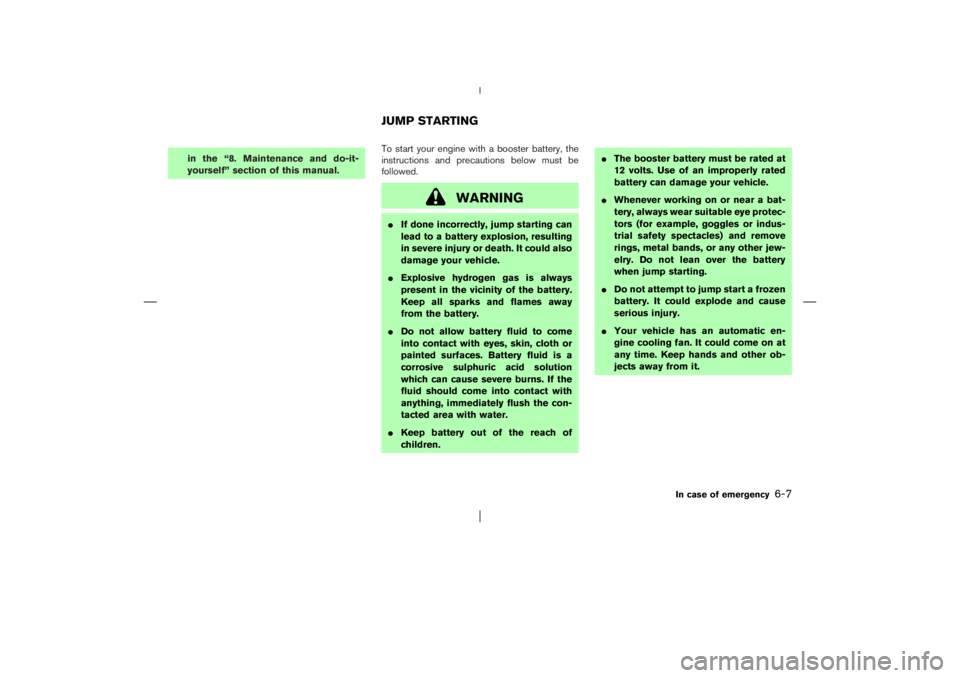 NISSAN X-TRAIL 2006  Owners Manual in the “8. Maintenance and do-it-
yourself” section of this manual.To start your engine with a booster battery, the
instructions and precautions below must be
followed.
WARNING
If done incorrectl