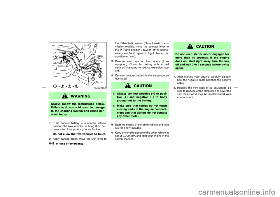 NISSAN X-TRAIL 2006  Owners Manual WARNING
Always follow the instructions below.
Failure to do so could result in damage
to the charging system and cause per-
sonal injury.
1. If the booster battery is in another vehicle,
position the 