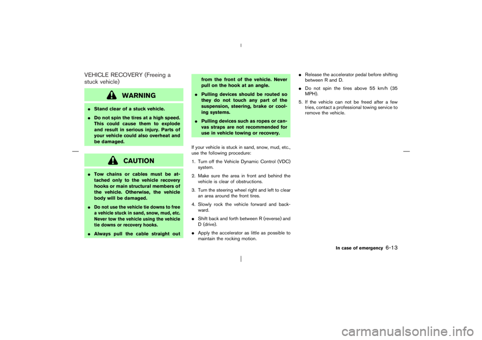 NISSAN X-TRAIL 2006  Owners Manual VEHICLE RECOVERY (Freeing a
stuck vehicle)
WARNING
Stand clear of a stuck vehicle.
Do not spin the tires at a high speed.
This could cause them to explode
and result in serious injury. Parts of
your