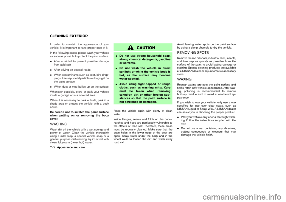 NISSAN X-TRAIL 2006  Owners Manual In order to maintain the appearance of your
vehicle, it is important to take proper care of it.
In the following cases, please wash your vehicle
as soon as possible to protect the paint surface.
Afte