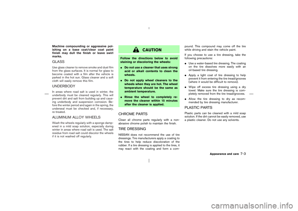 NISSAN X-TRAIL 2006  Owners Manual Machine compounding or aggressive pol-
ishing on a base coat/clear coat paint
finish may dull the finish or leave swirl
marks.GLASSUse glass cleaner to remove smoke and dust film
from the glass surfac