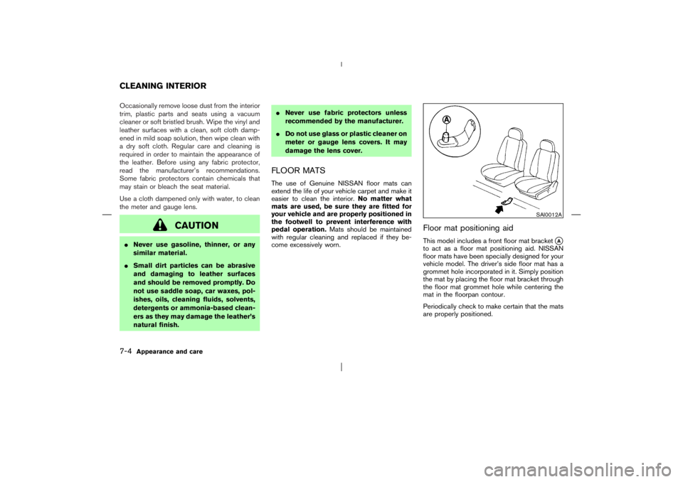 NISSAN X-TRAIL 2006  Owners Manual Occasionally remove loose dust from the interior
trim, plastic parts and seats using a vacuum
cleaner or soft bristled brush. Wipe the vinyl and
leather surfaces with a clean, soft cloth damp-
ened in