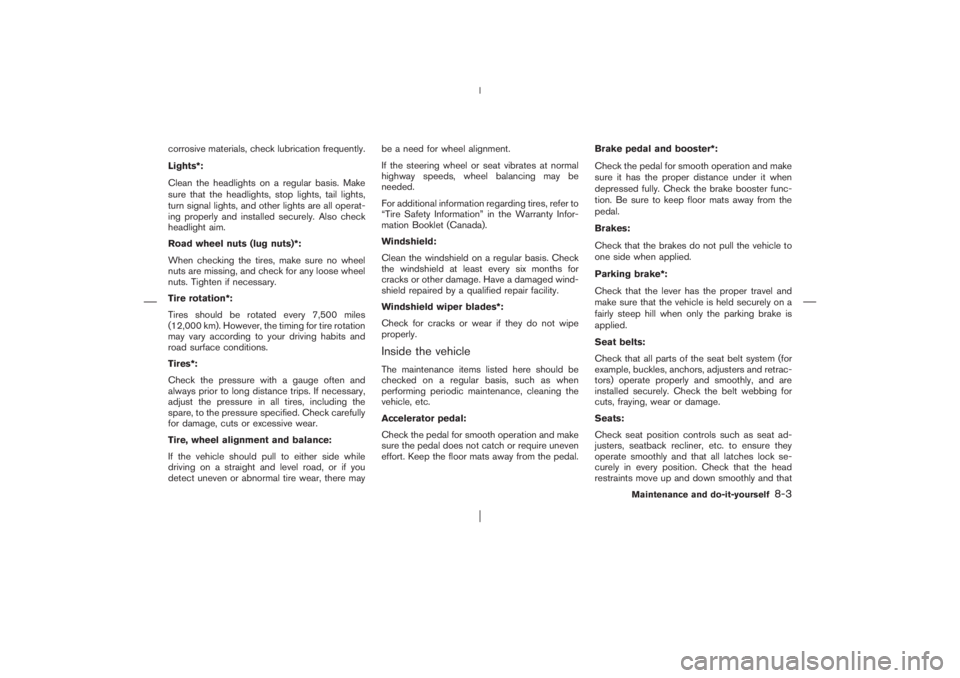 NISSAN X-TRAIL 2006  Owners Manual corrosive materials, check lubrication frequently.
Lights*:
Clean the headlights on a regular basis. Make
sure that the headlights, stop lights, tail lights,
turn signal lights, and other lights are a