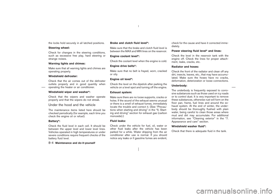 NISSAN X-TRAIL 2006  Owners Manual the locks hold securely in all latched positions.
Steering wheel:
Check for changes in the steering conditions,
such as excessive free play, hard steering or
strange noises.
Warning lights and chimes: