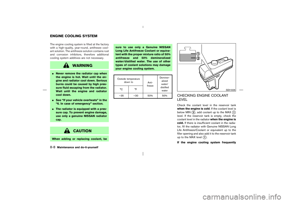 NISSAN X-TRAIL 2006  Owners Manual The engine cooling system is filled at the factory
with a high-quality, year-round, antifreeze cool-
ant solution. The antifreeze solution contains rust
and corrosion inhibitors, therefore additional
