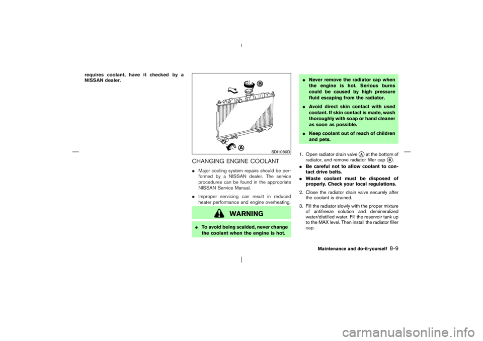 NISSAN X-TRAIL 2006  Owners Manual requires coolant, have it checked by a
NISSAN dealer.
CHANGING ENGINE COOLANTMajor cooling system repairs should be per-
formed by a NISSAN dealer. The service
procedures can be found in the appropri