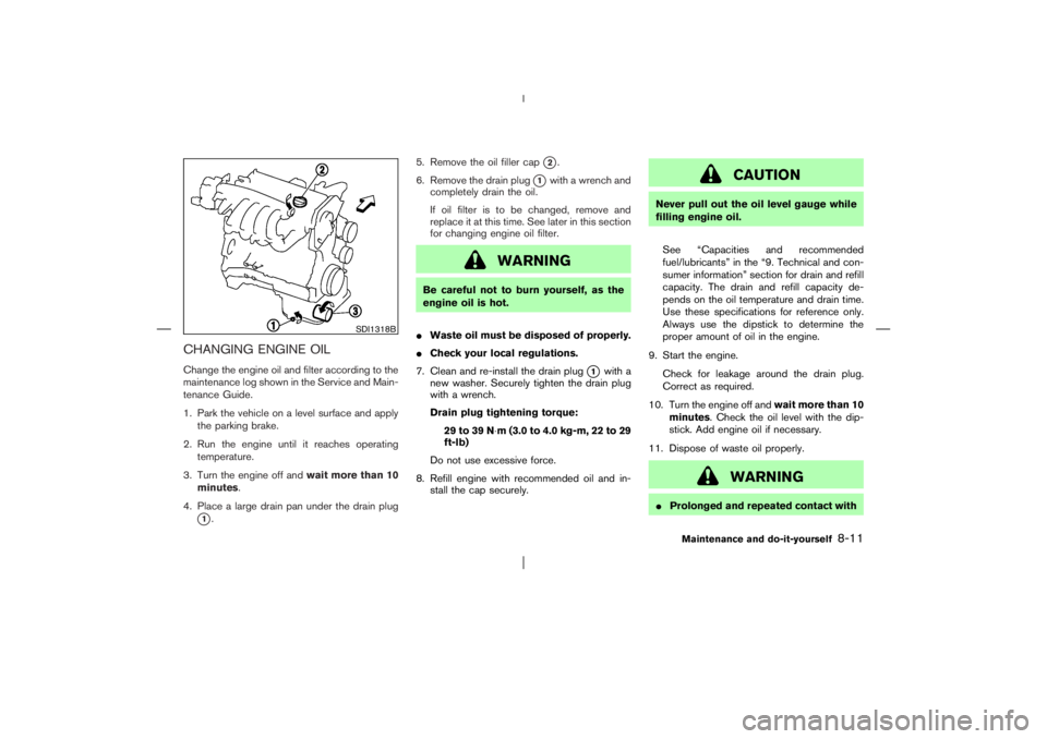 NISSAN X-TRAIL 2006  Owners Manual CHANGING ENGINE OILChange the engine oil and filter according to the
maintenance log shown in the Service and Main-
tenance Guide.
1. Park the vehicle on a level surface and apply
the parking brake.
2