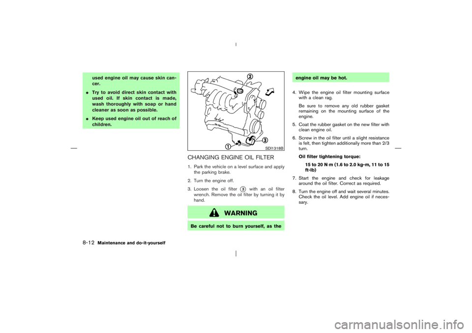 NISSAN X-TRAIL 2006  Owners Manual used engine oil may cause skin can-
cer.
Try to avoid direct skin contact with
used oil. If skin contact is made,
wash thoroughly with soap or hand
cleaner as soon as possible.
Keep used engine oil 