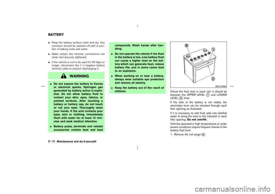 NISSAN X-TRAIL 2006  Owners Manual Keep the battery surface clean and dry. Any
corrosion should be washed off with a solu-
tion of baking soda and water.
Make certain the terminal connections are
clean and securely tightened.
If the
