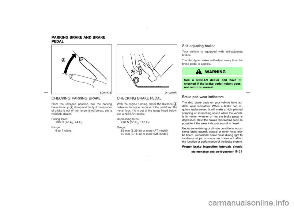 NISSAN X-TRAIL 2006  Owners Manual CHECKING PARKING BRAKEFrom the released position, pull the parking
brake lever up
Aslowly and firmly. If the number
of clicks is out of the range listed below, see a
NISSAN dealer.
Pulling force:
196