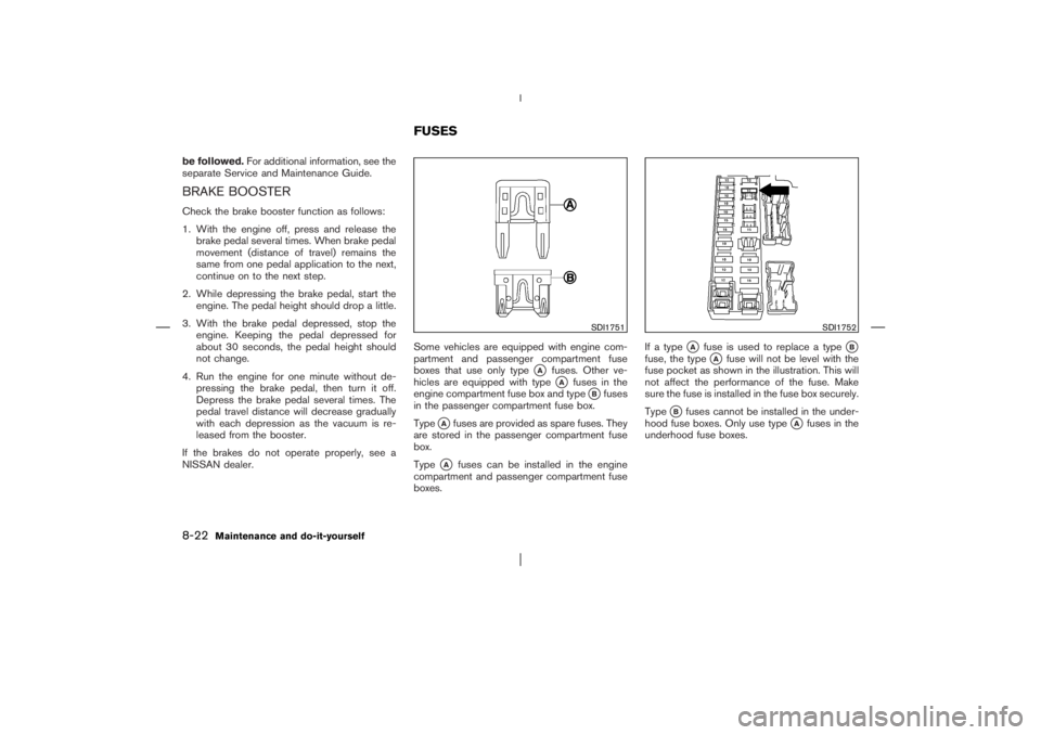 NISSAN X-TRAIL 2006  Owners Manual be followed.For additional information, see the
separate Service and Maintenance Guide.BRAKE BOOSTERCheck the brake booster function as follows:
1. With the engine off, press and release the
brake ped