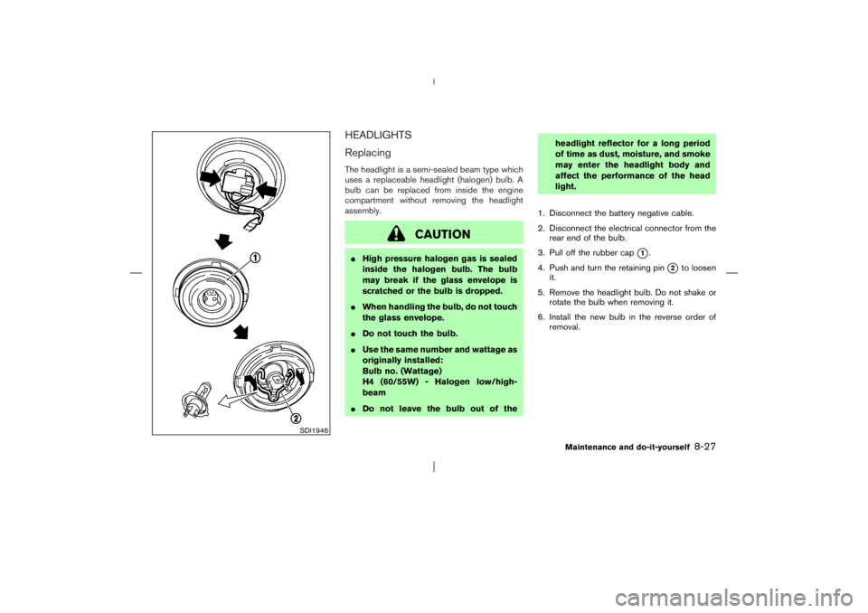 NISSAN X-TRAIL 2006  Owners Manual HEADLIGHTS
ReplacingThe headlight is a semi-sealed beam type which
uses a replaceable headlight (halogen) bulb. A
bulb can be replaced from inside the engine
compartment without removing the headlight