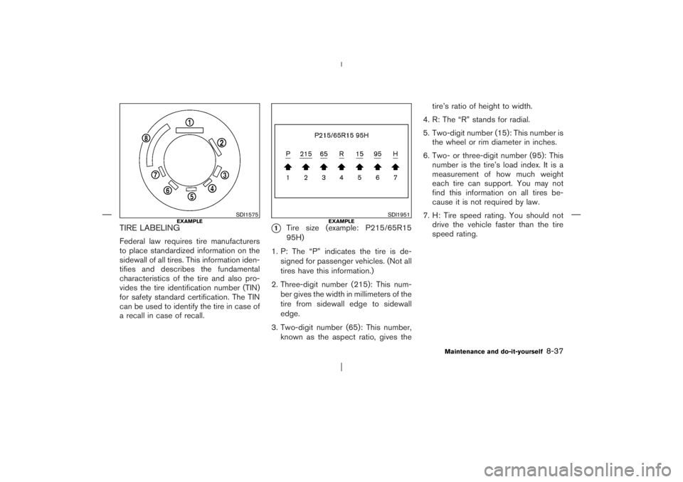 NISSAN X-TRAIL 2006  Owners Manual TIRE LABELINGFederal law requires tire manufacturers
to place standardized information on the
sidewall of all tires. This information iden-
tifies and describes the fundamental
characteristics of the 