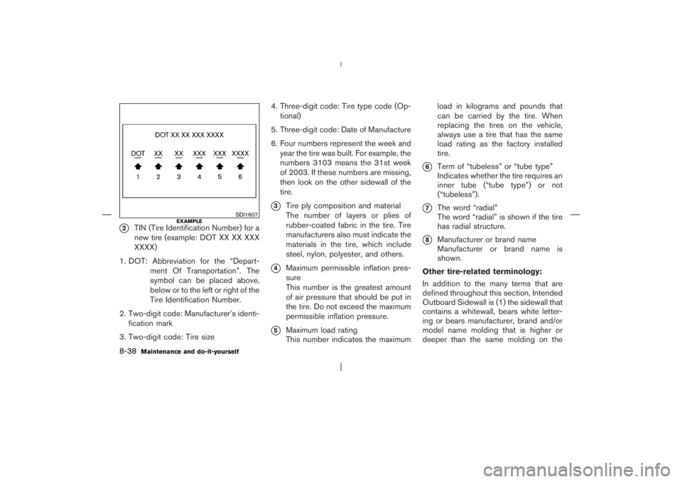 NISSAN X-TRAIL 2006  Owners Manual 2
TIN (Tire Identification Number) for a
new tire (example: DOT XX XX XXX
XXXX)
1. DOT: Abbreviation for the “Depart-
ment Of Transportation”. The
symbol can be placed above,
below or to the left