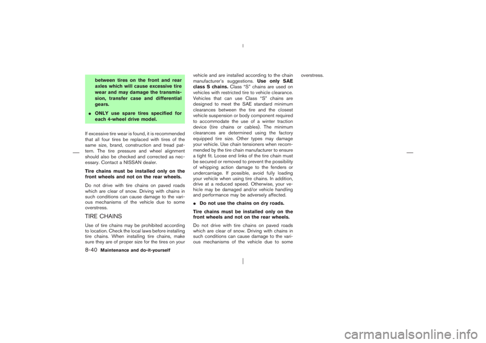 NISSAN X-TRAIL 2006  Owners Manual between tires on the front and rear
axles which will cause excessive tire
wear and may damage the transmis-
sion, transfer case and differential
gears.
ONLY use spare tires specified for
each 4-wheel