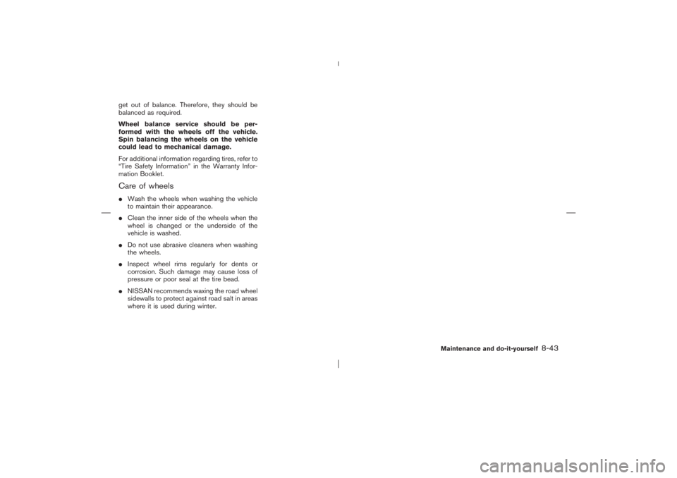 NISSAN X-TRAIL 2006  Owners Manual get out of balance. Therefore, they should be
balanced as required.
Wheel balance service should be per-
formed with the wheels off the vehicle.
Spin balancing the wheels on the vehicle
could lead to 