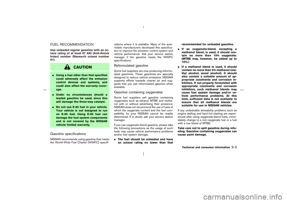 NISSAN X-TRAIL 2006  Owners Manual FUEL RECOMMENDATIONUse unleaded regular gasoline with an oc-
tane rating of at least 87 AKI (Anti-Knock
Index) number (Research octane number
91).
CAUTION
Using a fuel other than that specified
could