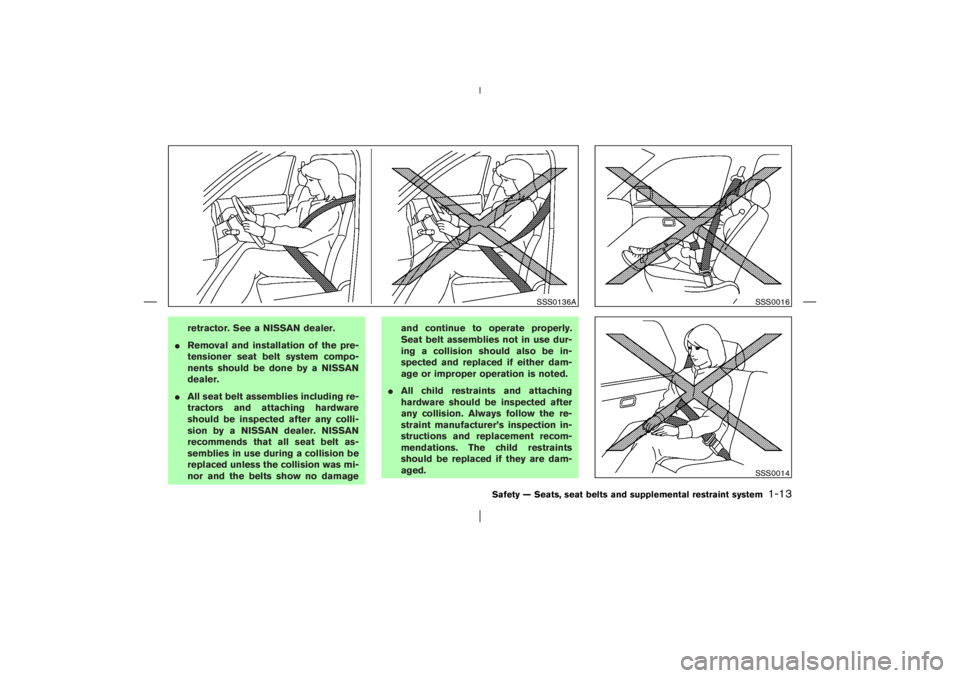 NISSAN X-TRAIL 2006 Owners Manual retractor. See a NISSAN dealer.
Removal and installation of the pre-
tensioner seat belt system compo-
nents should be done by a NISSAN
dealer.
All seat belt assemblies including re-
tractors and at