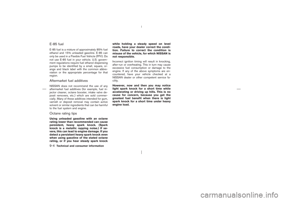 NISSAN X-TRAIL 2006  Owners Manual E-85 fuelE-85 fuel is a mixture of approximately 85% fuel
ethanol and 15% unleaded gasoline. E-85 can
only be used in a Flexible Fuel Vehicle (FFV). Do
not use E-85 fuel in your vehicle. U.S. govern-
