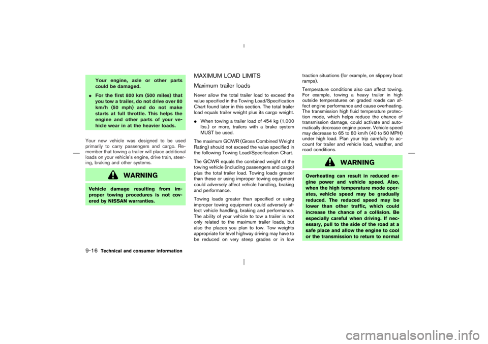 NISSAN X-TRAIL 2006  Owners Manual Your engine, axle or other parts
could be damaged.
For the first 800 km (500 miles) that
you tow a trailer, do not drive over 80
km/h (50 mph) and do not make
starts at full throttle. This helps the
