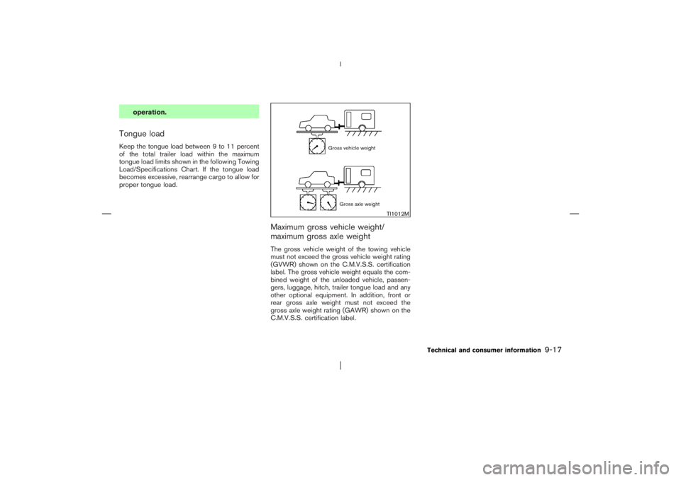 NISSAN X-TRAIL 2006  Owners Manual operation.
Tongue loadKeep the tongue load between 9 to 11 percent
of the total trailer load within the maximum
tongue load limits shown in the following Towing
Load/Specifications Chart. If the tongu