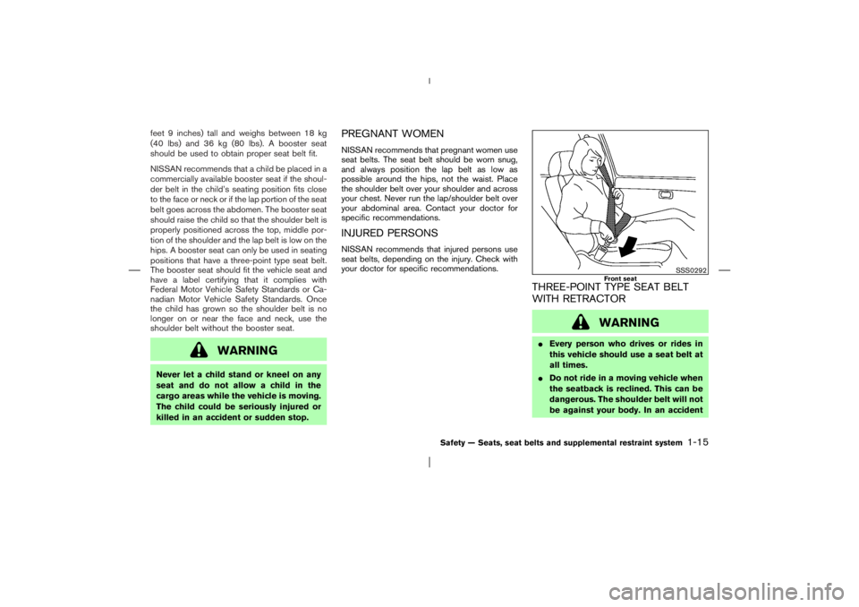 NISSAN X-TRAIL 2006 Owners Manual feet 9 inches) tall and weighs between 18 kg
(40 lbs) and 36 kg (80 lbs). A booster seat
should be used to obtain proper seat belt fit.
NISSAN recommends that a child be placed in a
commercially avail