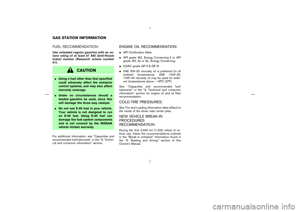 NISSAN X-TRAIL 2006  Owners Manual FUEL RECOMMENDATION:Use unleaded regular gasoline with an oc-
tane rating of at least 87 AKI (Anti-Knock
Index) number (Research octane number
91).
CAUTION
Using a fuel other than that specified
coul