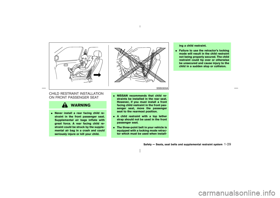 NISSAN X-TRAIL 2006 Service Manual CHILD RESTRAINT INSTALLATION
ON FRONT PASSENGER SEAT
WARNING
Never install a rear facing child re-
straint in the front passenger seat.
Supplemental air bags inflate with
great force. A rear facing c