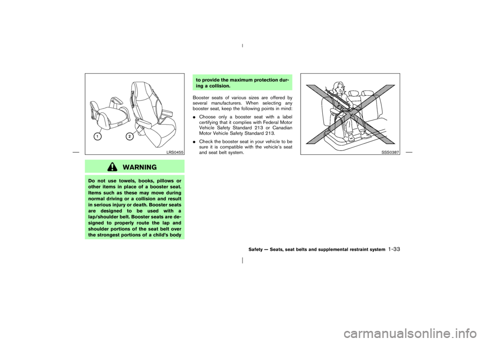 NISSAN X-TRAIL 2006 Service Manual WARNING
Do not use towels, books, pillows or
other items in place of a booster seat.
Items such as these may move during
normal driving or a collision and result
in serious injury or death. Booster se