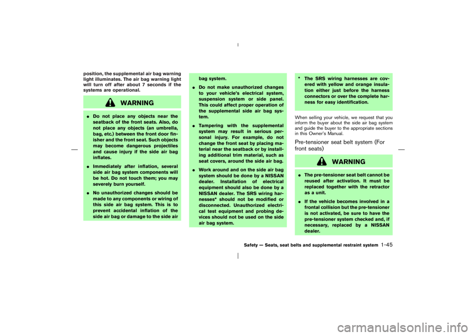 NISSAN X-TRAIL 2006 Workshop Manual position, the supplemental air bag warning
light illuminates. The air bag warning light
will turn off after about 7 seconds if the
systems are operational.
WARNING
Do not place any objects near the
s