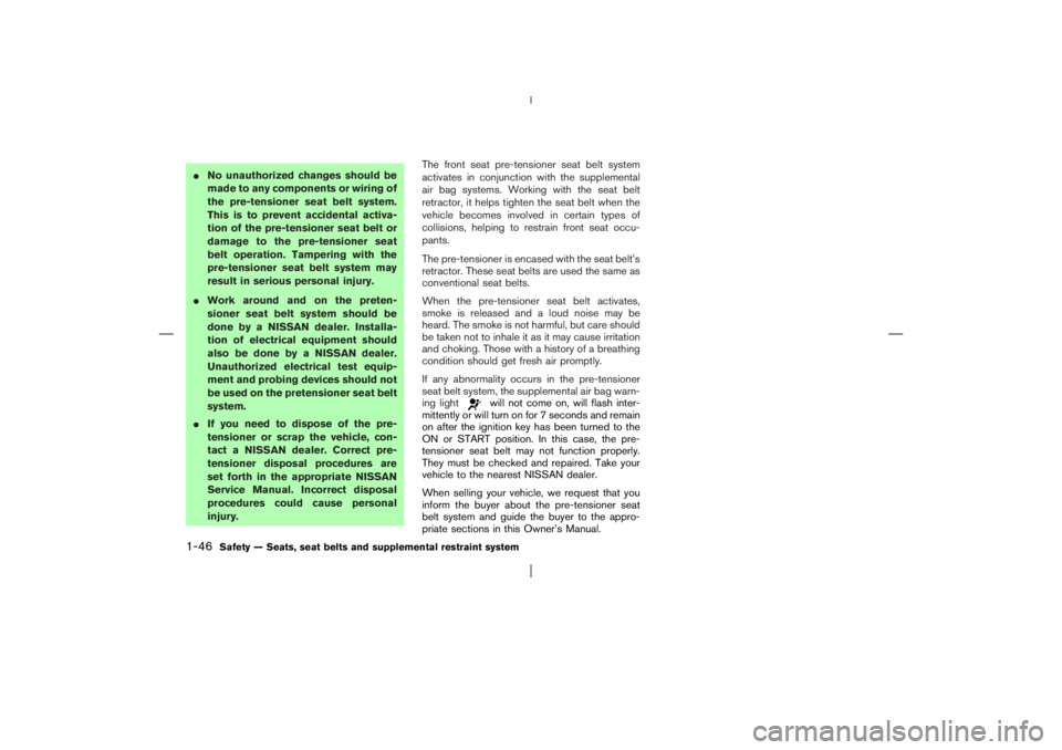 NISSAN X-TRAIL 2006  Owners Manual No unauthorized changes should be
made to any components or wiring of
the pre-tensioner seat belt system.
This is to prevent accidental activa-
tion of the pre-tensioner seat belt or
damage to the pr