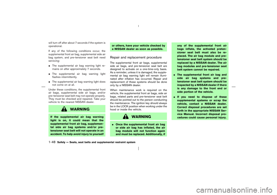 NISSAN X-TRAIL 2006 Repair Manual will turn off after about 7 seconds if the system is
operational.
If any of the following conditions occur, the
supplemental front air bag, supplemental side air
bag system, and pre-tensioner seat bel