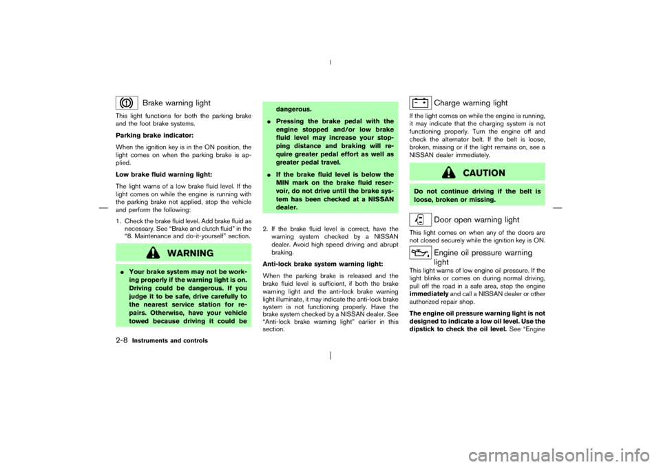 NISSAN X-TRAIL 2006  Owners Manual Brake warning light
This light functions for both the parking brake
and the foot brake systems.
Parking brake indicator:
When the ignition key is in the ON position, the
light comes on when the parkin