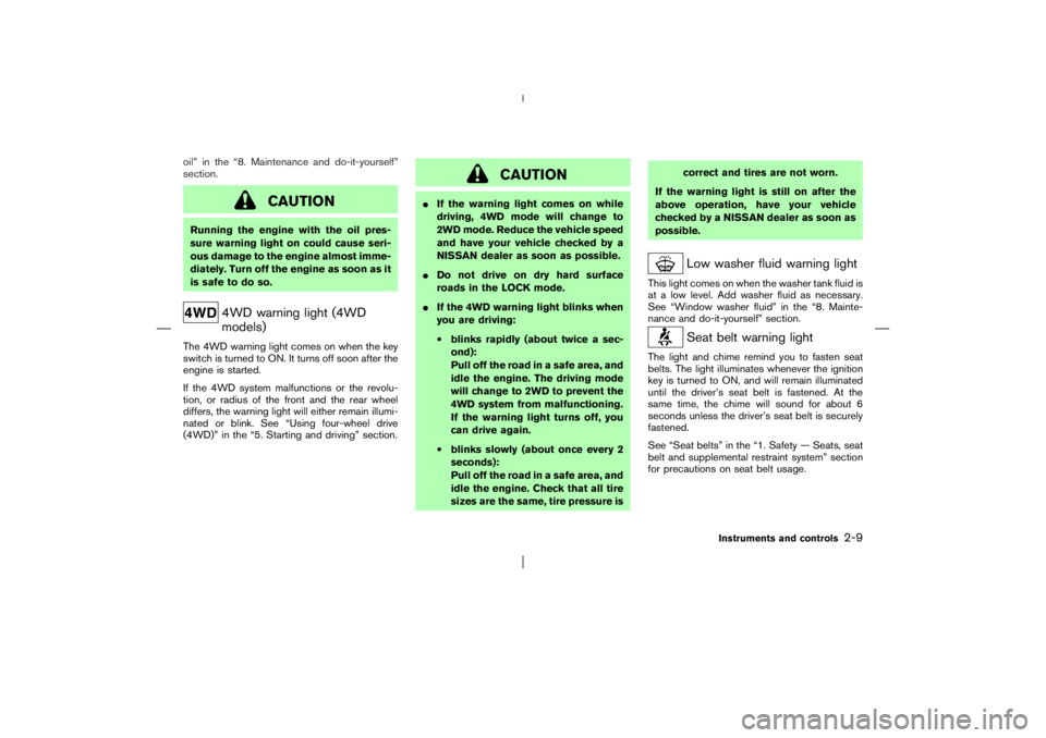 NISSAN X-TRAIL 2006  Owners Manual oil” in the “8. Maintenance and do-it-yourself”
section.
CAUTION
Running the engine with the oil pres-
sure warning light on could cause seri-
ous damage to the engine almost imme-
diately. Turn