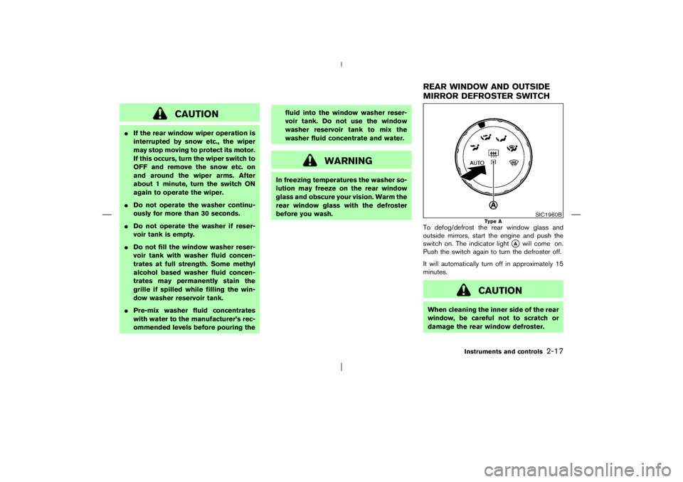 NISSAN X-TRAIL 2006  Owners Manual CAUTION
If the rear window wiper operation is
interrupted by snow etc., the wiper
may stop moving to protect its motor.
If this occurs, turn the wiper switch to
OFF and remove the snow etc. on
and ar