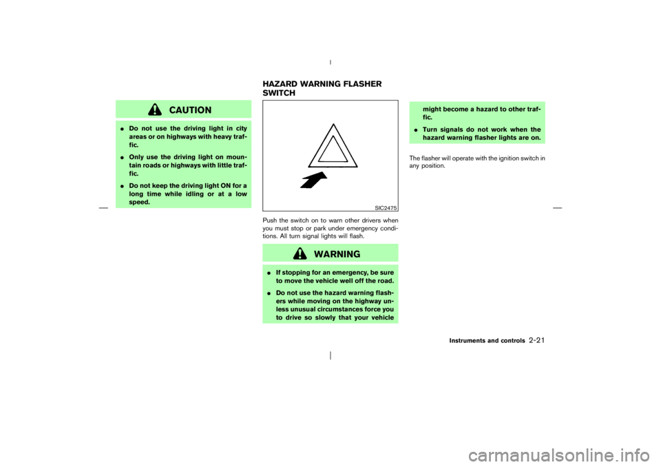 NISSAN X-TRAIL 2006 Manual Online CAUTION
Do not use the driving light in city
areas or on highways with heavy traf-
fic.
Only use the driving light on moun-
tain roads or highways with little traf-
fic.
Do not keep the driving lig