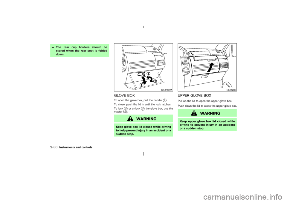 NISSAN X-TRAIL 2006  Owners Manual The rear cup holders should be
stored when the rear seat is folded
down.
GLOVE BOXTo open the glove box, pull the handle
1.
To close, push the lid in until the lock latches.
To lock
2
or unlock
3
