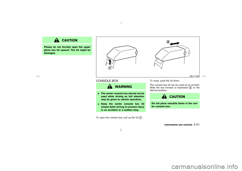 NISSAN X-TRAIL 2006  Owners Manual CAUTION
Please do not forcibly open the upper
glove box lid upward. The lid might be
damaged.
CONSOLE BOX
WARNING
The center console box should not be
used while driving so full attention
may be give