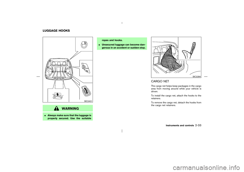 NISSAN X-TRAIL 2006  Owners Manual WARNING
Always make sure that the luggage is
properly secured. Use the suitableropes and hooks.
Unsecured luggage can become dan-
gerous in an accident or sudden stop.
CARGO NETThe cargo net helps k